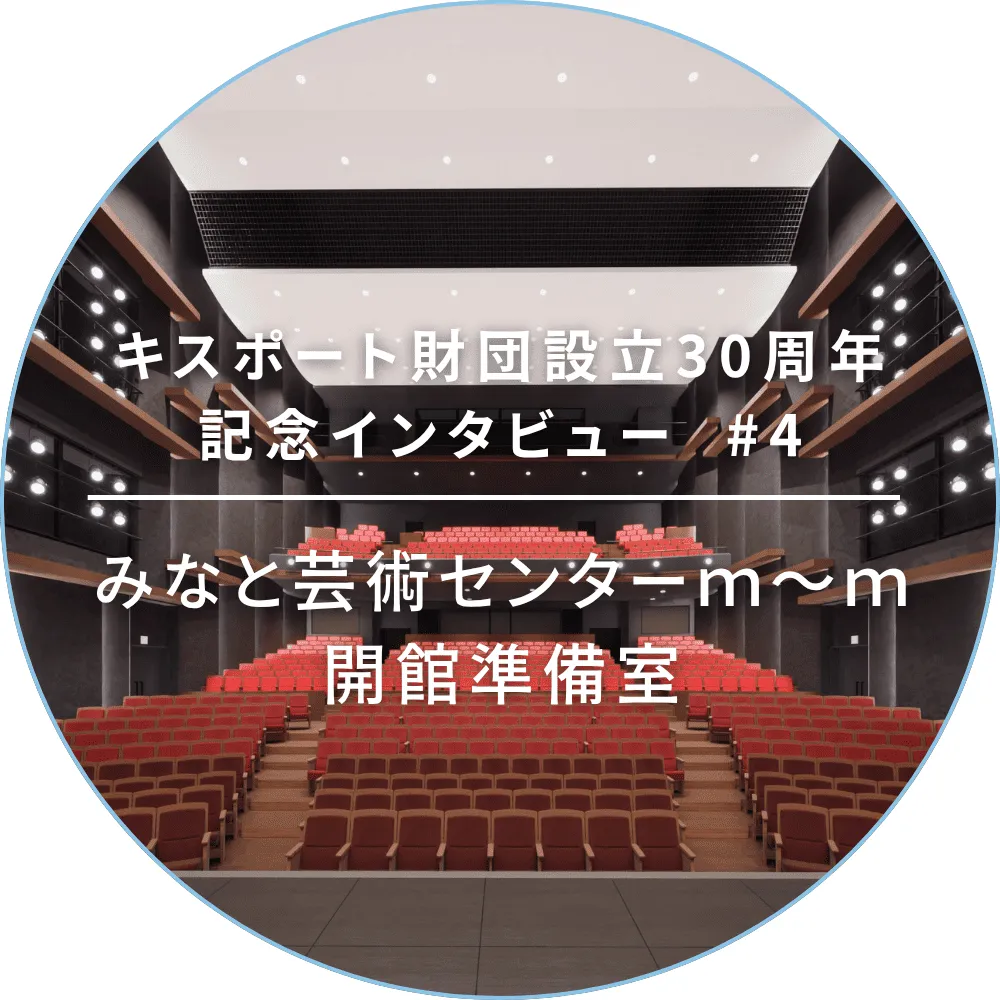 キスポート財団設立30周年記念インタビュー #4 みなと芸術センター m〜m 開館準備室
